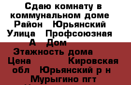 Сдаю комнату в коммунальном доме › Район ­ Юрьянский › Улица ­ Профсоюзная 11А › Дом ­ 3/22 › Этажность дома ­ 1 › Цена ­ 3 500 - Кировская обл., Юрьянский р-н, Мурыгино пгт Недвижимость » Квартиры аренда   